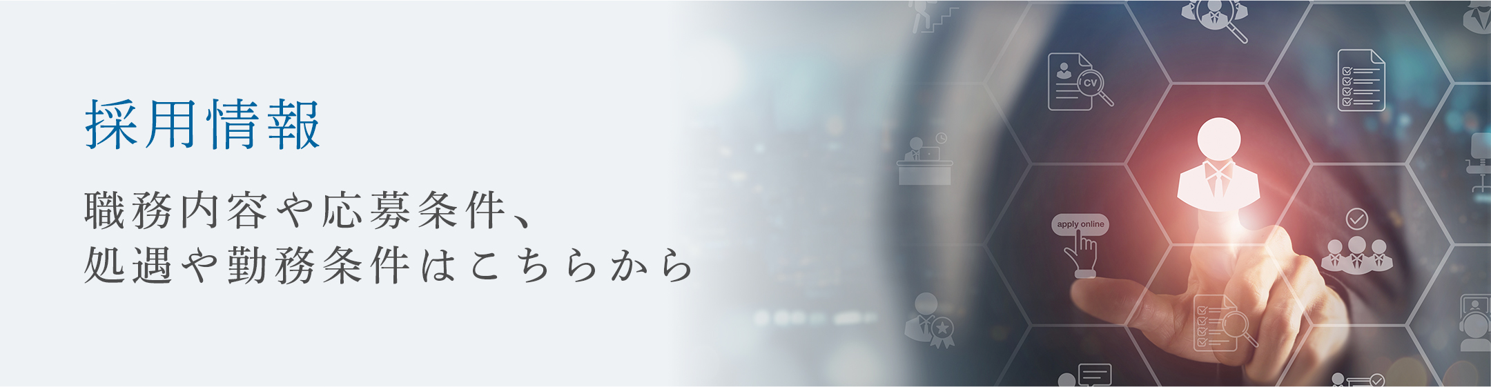 採用情報 職務内容や応募条件、処遇や勤務条件はこちらから
